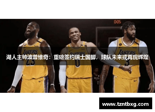 湖人主帅波普维奇：重磅签约瑞士国脚，球队未来或再现辉煌