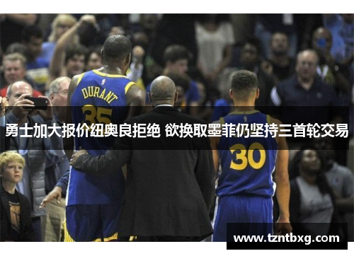 勇士加大报价纽奥良拒绝 欲换取墨菲仍坚持三首轮交易